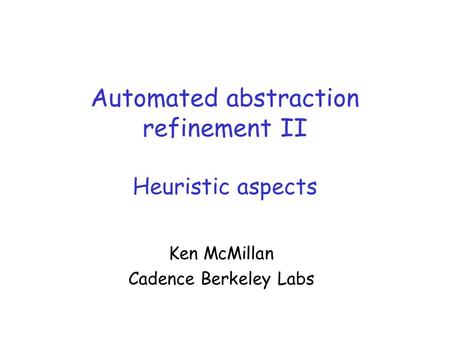 Automated abstraction refinement II Heuristic aspects Ken McMillan Cadence Berkeley Labs.