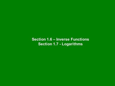 Section 1.6 – Inverse Functions Section 1.7 - Logarithms.