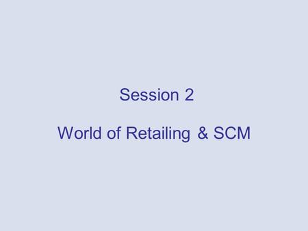Session 2 World of Retailing & SCM 1-2 What is Retailing? Retailing – a set of business activities that adds value to the products and services sold.