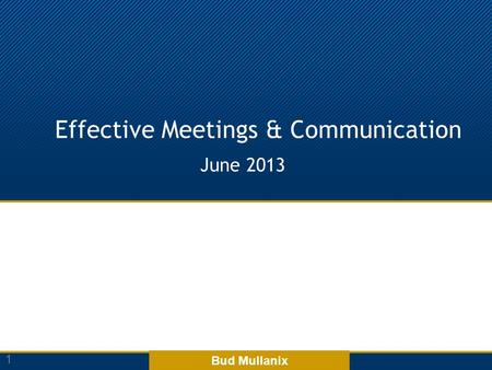 Effective Meetings & Communication June 2013 1 Bud Mullanix.