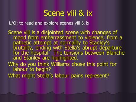 Scene viii & ix Scene viii is a disjointed scene with changes of mood from embarrassment to violence, from a pathetic attempt at normality to Stanleys.