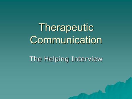 Therapeutic Communication The Helping Interview. Helping Relationship Characteristics Caring Caring Hopeful Hopeful Sensitive Sensitive Genuine Genuine.