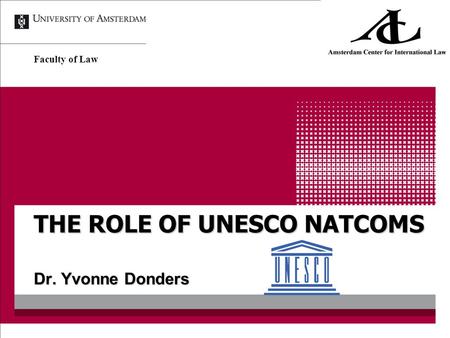 THE ROLE OF UNESCO NATCOMS Dr. Yvonne Donders Faculty of Law.