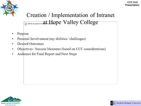 CCC Unit Presentation Creation / Implementation of Intranet at Hope Valley College Purpose Personal Involvement (my abilities / challenges) Desired Outcomes.