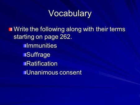 Vocabulary Write the following along with their terms starting on page 262. ImmunitiesSuffrageRatification Unanimous consent.