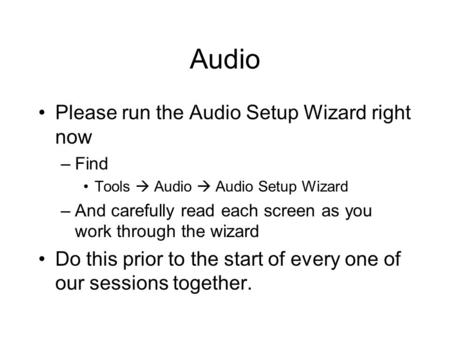 Audio Please run the Audio Setup Wizard right now –Find Tools Audio Audio Setup Wizard –And carefully read each screen as you work through the wizard Do.