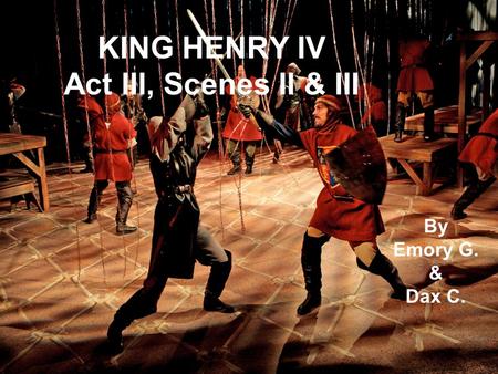 KING HENRY IV Act III, Scenes II & III By Emory G. & Dax C.