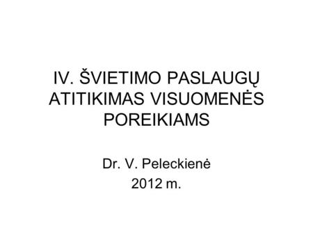 IV. ŠVIETIMO PASLAUGŲ ATITIKIMAS VISUOMENĖS POREIKIAMS Dr. V. Peleckienė 2012 m.