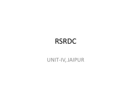 RSRDC UNIT-IV, JAIPUR. ORGANISATION CHART OF RSRDC UNIT –IV, JAIPUR R.E. Sh.S.S. Vijay ARE Sh. R.K. Vijay ARE Sh.M.K. Saini ARE Sh. Rajiv Sethi ARE Sh.