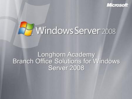 Longhorn Academy Branch Office Solutions for Windows Server 2008