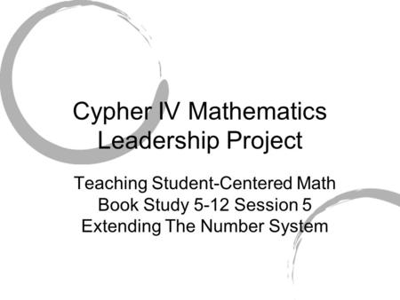 Cypher IV Mathematics Leadership Project Teaching Student-Centered Math Book Study 5-12 Session 5 Extending The Number System.