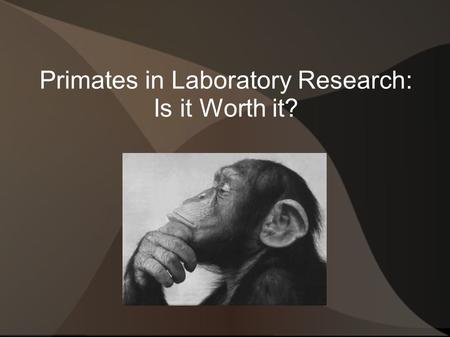 Primates in Laboratory Research: Is it Worth it?.