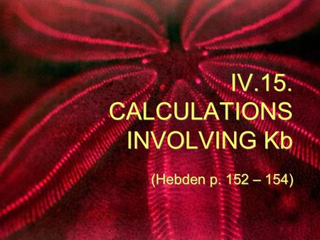 IV.15. CALCULATIONS INVOLVING Kb (Hebden p. 152 – 154)