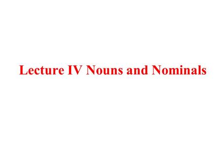 Lecture IV Nouns and Nominals. 1. Nouns Noun: Designates a kind or type of thing Nominal(Noun Phrase): Designates an instance of the type. (1) a. house: