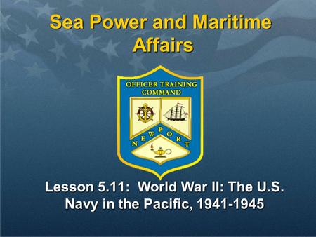 Sea Power and Maritime Affairs Lesson 5.11: World War II: The U.S. Navy in the Pacific, 1941-1945.