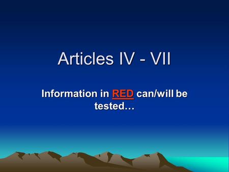 Articles IV - VII Information in RED can/will be tested…