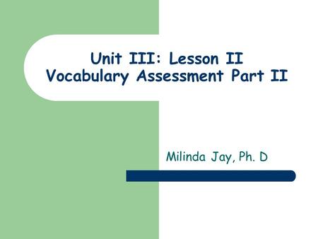 Unit III: Lesson II Vocabulary Assessment Part II Milinda Jay, Ph. D.