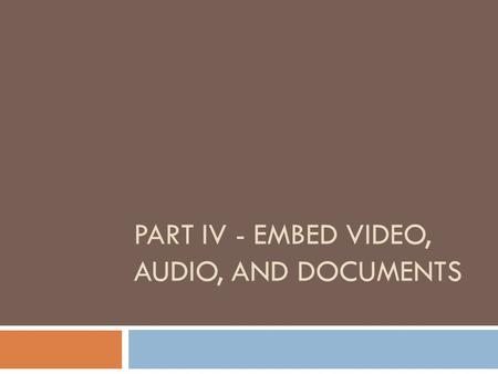 PART IV - EMBED VIDEO, AUDIO, AND DOCUMENTS. Find a video on Youtube.com: Search for a video, then look for the Embed code. Copy this code into the HTML/JavaScript.