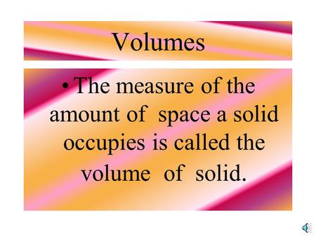 Volumes The measure of the amount of space a solid occupies is called the volume of solid.