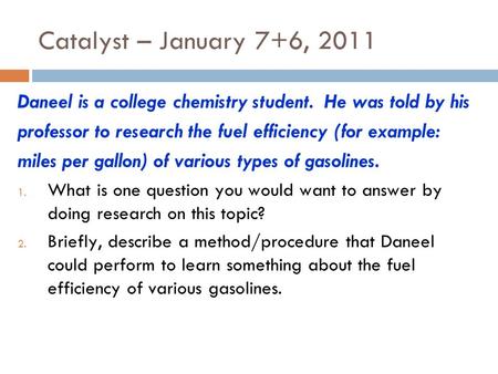 Catalyst – January 7+6, 2011 Daneel is a college chemistry student. He was told by his professor to research the fuel efficiency (for example: miles per.