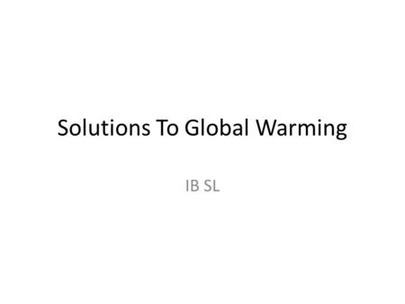 Solutions To Global Warming IB SL. Problems... The most difficult task when creating agreements on reducing global warming is gaining international co-operation.