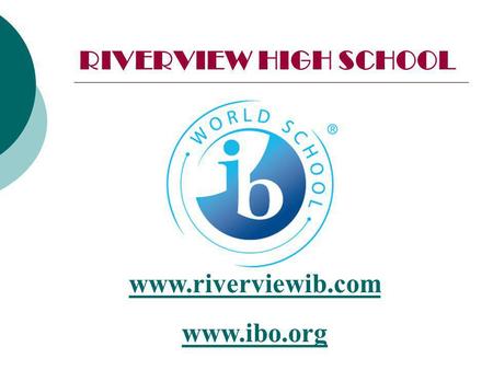 RIVERVIEW HIGH SCHOOL www.riverviewib.com www.ibo.org.