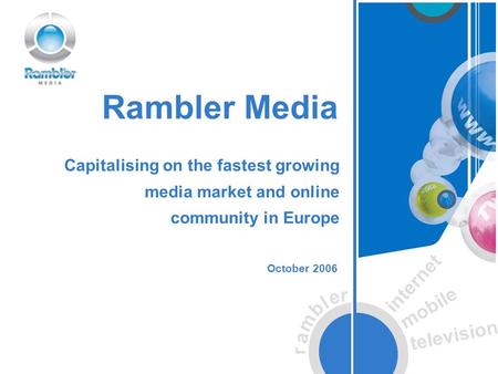 R a m b l e r internet mobile television Rambler Media October 2006 Capitalising on the fastest growing media market and online community in Europe.