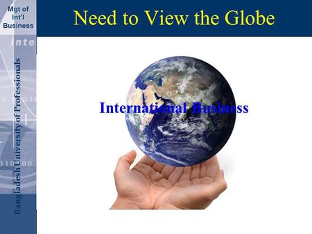Click to edit Master title style Bangladesh University of Professionals Mgt of Intl Business Need to View the Globe International Business.
