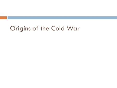 Origins of the Cold War.
