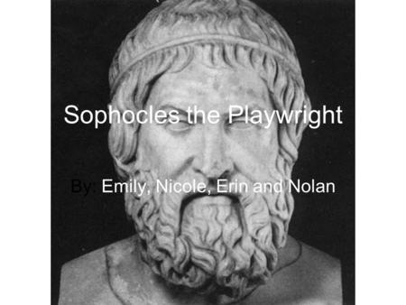 Sophocles the Playwright By: Emily, Nicole, Erin and Nolan.