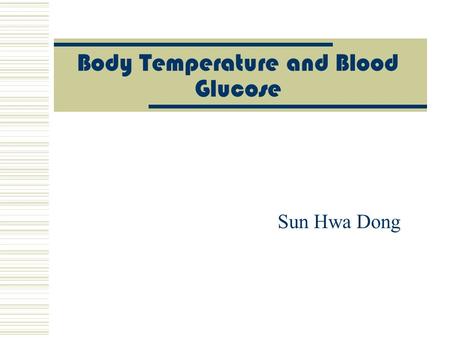Body Temperature and Blood Glucose Sun Hwa Dong. Control of Body temperature Hypothalamus monitors temp. and compares it with a set point (around 37°C.