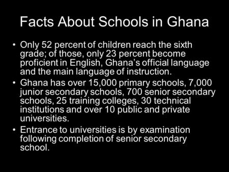 Facts About Schools in Ghana Only 52 percent of children reach the sixth grade; of those, only 23 percent become proficient in English, Ghanas official.