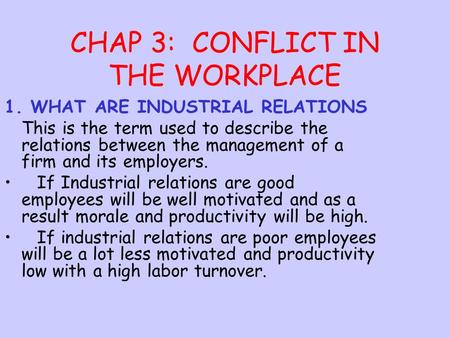 CHAP 3: CONFLICT IN THE WORKPLACE 1. WHAT ARE INDUSTRIAL RELATIONS This is the term used to describe the relations between the management of a firm and.