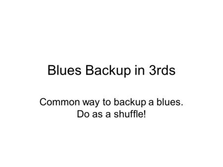 Blues Backup in 3rds Common way to backup a blues. Do as a shuffle!
