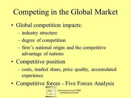 Competing in the Global Market Global competition impacts: –industry structure –degree of competition –firms national origin and the competitive advantage.