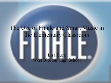 The Use of Finale and Smart Music in the Elementary Classroom Lisa Buck West Blocton High School.
