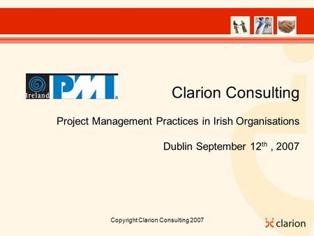 Copyright Clarion Consulting 2007 Clarion Consulting Project Management Practices in Irish Organisations Dublin September 12 th, 2007.