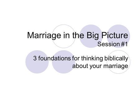 Marriage in the Big Picture Session #1 3 foundations for thinking biblically about your marriage.