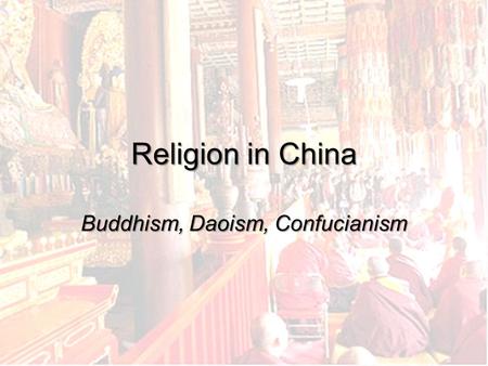 Religion in China Buddhism, Daoism, Confucianism.