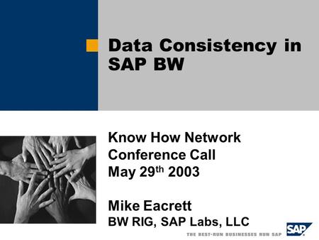 Data Consistency in SAP BW Know How Network Conference Call May 29 th 2003 Mike Eacrett BW RIG, SAP Labs, LLC.