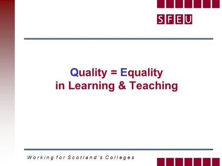 W o r k i n g f o r S c o t l a n d s C o l l e g e s Quality = Equality in Learning & Teaching.