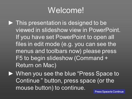 Welcome! This presentation is designed to be viewed in slideshow view in PowerPoint. If you have set PowerPoint to open all files in edit mode (e.g. you.