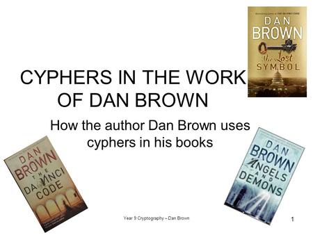 Year 9 Cryptography – Dan Brown 1 CYPHERS IN THE WORK OF DAN BROWN How the author Dan Brown uses cyphers in his books.