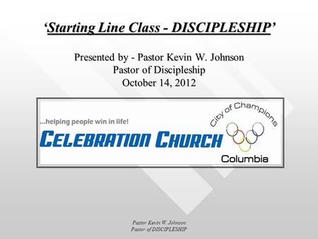 Starting Line Class - DISCIPLESHIP Presented by - Pastor Kevin W. Johnson Pastor of Discipleship October 14, 2012Starting Line Class - DISCIPLESHIP Presented.