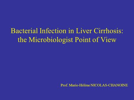 Bacterial Infection in Liver Cirrhosis: the Microbiologist Point of View Prof. Marie-Hélène NICOLAS-CHANOINE.