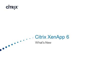 Citrix XenApp 6 What's New. Deliver Windows apps as an on-demand service Low Cost I Self-service I Secure XenApp.