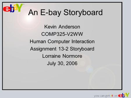 An E-bay Storyboard Kevin Anderson COMP325-V2WW Human Computer Interaction Assignment 13-2 Storyboard Lorraine Normore July 30, 2006.