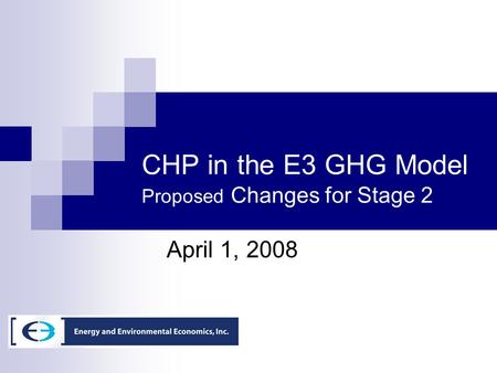CHP in the E3 GHG Model Proposed Changes for Stage 2 April 1, 2008.