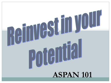 Reinvest in your Potential ASPAN 101.