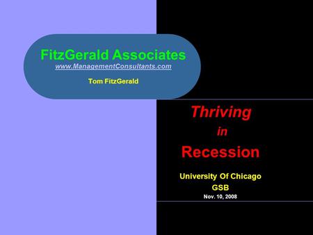 FitzGerald Associates www.ManagementConsultants.com Tom FitzGerald www.ManagementConsultants.com Thriving in Recession University Of Chicago GSB Nov. 10,